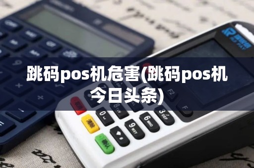 跳码pos机危害(跳码pos机今日头条) 跳码pos机危害(跳码pos机今日头条)