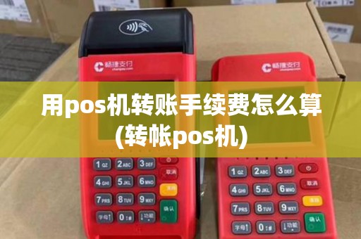 用pos机转账手续费怎么算(转帐pos机) 用pos机转账手续费怎么算(转帐pos机)