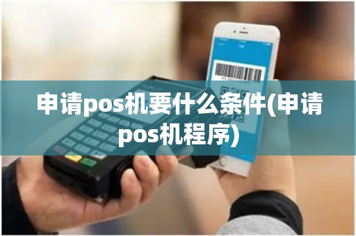 申请pos机要什么条件(申请pos机程序) 申请pos机要什么条件(申请pos机程序)