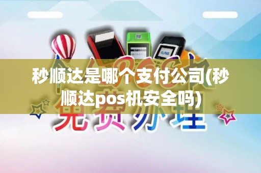 秒顺达是哪个支付公司(秒顺达pos机安全吗) 秒顺达是哪个支付公司(秒顺达pos机安全吗)