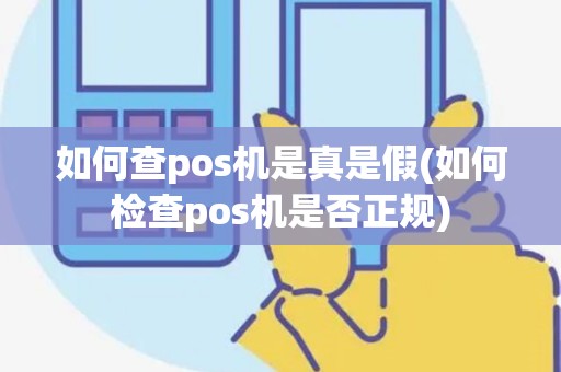 如何查pos机是真是假(如何检查pos机是否正规) 如何查pos机是真是假(如何检查pos机是否正规)