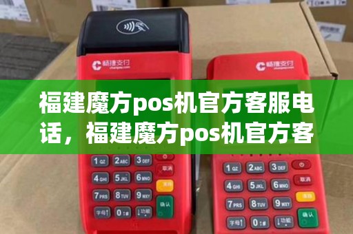 福建魔方pos机官方客服电话，福建魔方pos机官方客服电话号码