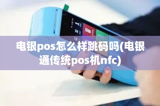 电银pos怎么样跳码吗(电银通传统pos机nfc) 电银pos怎么样跳码吗(电银通传统pos机nfc)
