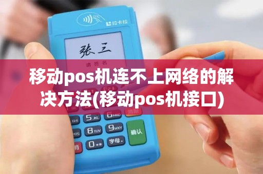 移动pos机连不上网络的解决方法(移动pos机接口)