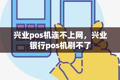 兴业pos机连不上网，兴业银行pos机刷不了