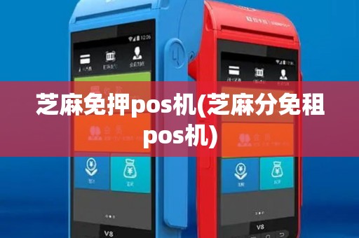 芝麻免押pos机(芝麻分免租pos机) 芝麻免押pos机(芝麻分免租pos机)
