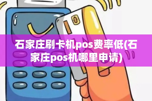 石家庄刷卡机pos费率低(石家庄pos机哪里申请) 石家庄刷卡机pos费率低(石家庄pos机哪里申请)