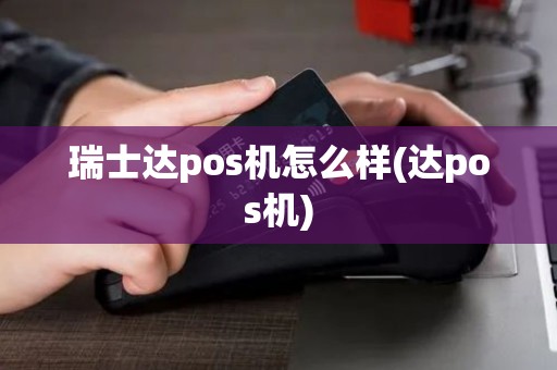 瑞士达pos机怎么样(达pos机) 瑞士达pos机怎么样(达pos机)