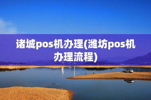 诸城pos机办理(潍坊pos机办理流程) 诸城pos机办理(潍坊pos机办理流程)