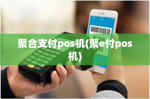 聚合支付pos机(聚e付pos机) 聚合支付pos机(聚e付pos机)