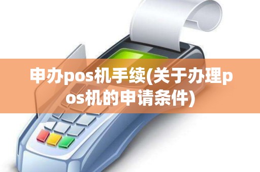 申办pos机手续(关于办理pos机的申请条件)