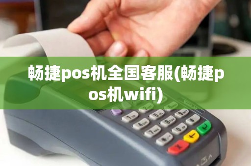 畅捷pos机全国客服(畅捷pos机wifi) 畅捷pos机全国客服(畅捷pos机wifi)