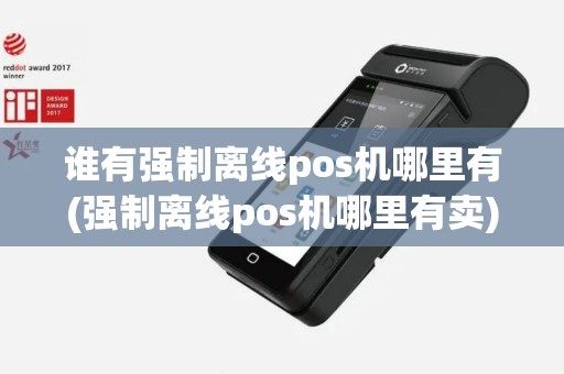 谁有强制离线pos机哪里有(强制离线pos机哪里有卖) 谁有强制离线pos机哪里有(强制离线pos机哪里有卖)