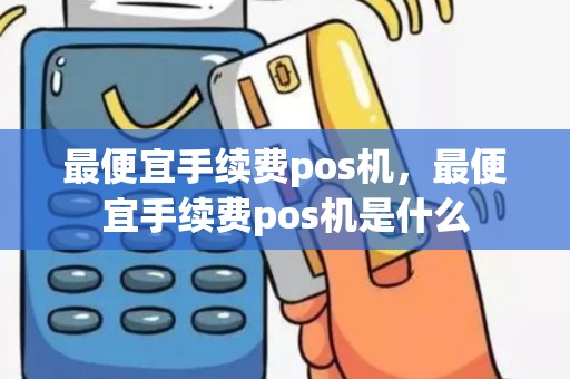 最便宜手续费pos机，最便宜手续费pos机是什么