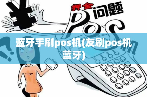 蓝牙手刷pos机(友刷pos机蓝牙) 蓝牙手刷pos机(友刷pos机蓝牙)