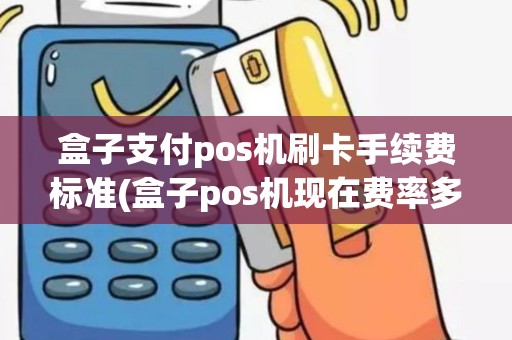 盒子支付pos机刷卡手续费标准(盒子pos机现在费率多少) 盒子支付pos机刷卡手续费标准(盒子pos机现在费率多少)
