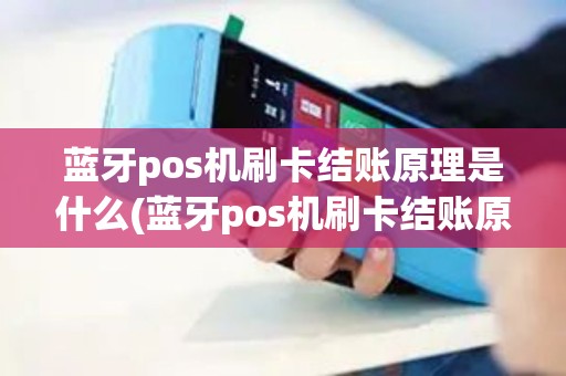 蓝牙pos机刷卡结账原理是什么(蓝牙pos机刷卡结账原理) 蓝牙pos机刷卡结账原理是什么(蓝牙pos机刷卡结账原理)