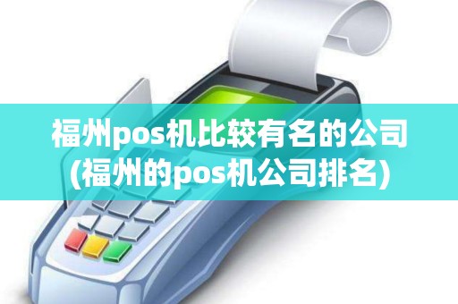 福州pos机比较有名的公司(福州的pos机公司排名) 福州pos机比较有名的公司(福州的pos机公司排名)