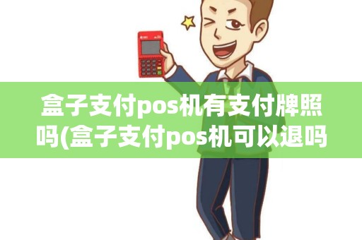 盒子支付pos机有支付牌照吗(盒子支付pos机可以退吗) 盒子支付pos机有支付牌照吗(盒子支付pos机可以退吗)