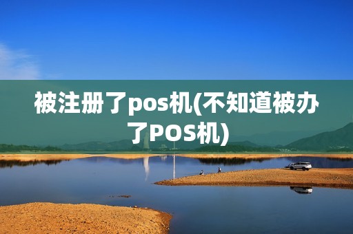 被注册了pos机(不知道被办了POS机)