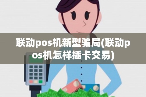 联动pos机新型骗局(联动pos机怎样插卡交易)