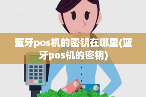 蓝牙pos机的密钥在哪里(蓝牙pos机的密钥)