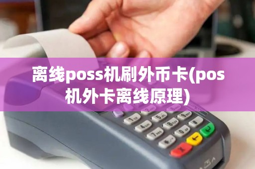 离线poss机刷外币卡(pos机外卡离线原理)