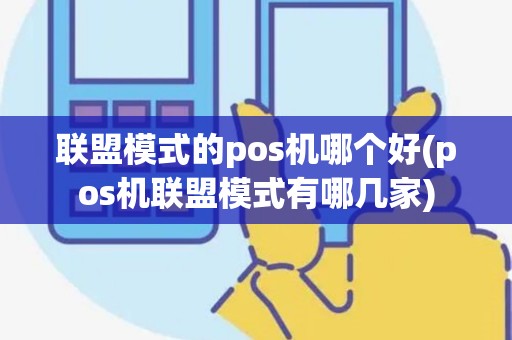 联盟模式的pos机哪个好(pos机联盟模式有哪几家)