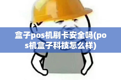 盒子pos机刷卡安全吗(pos机盒子科技怎么样)
