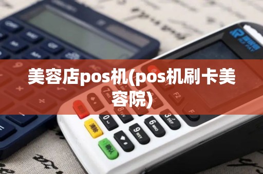 美容店pos机(pos机刷卡美容院)