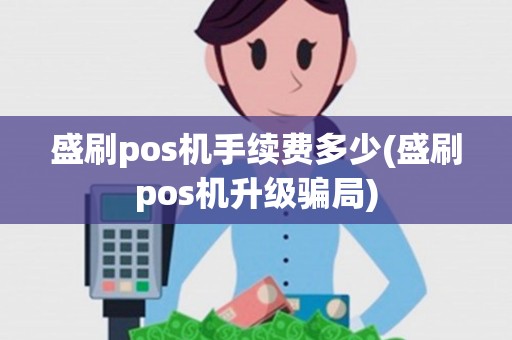 盛刷pos机手续费多少(盛刷pos机升级骗局)