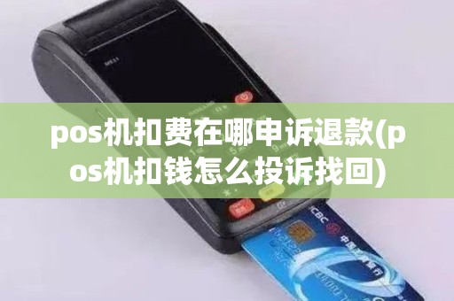 pos机扣费在哪申诉退款(pos机扣钱怎么投诉找回)