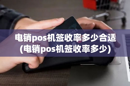 电销pos机签收率多少合适(电销pos机签收率多少)