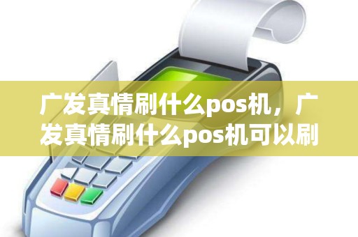 广发真情刷什么pos机,广发真情刷什么pos机可以刷 广发真情刷什么pos机,广发真情刷什么pos机可以刷