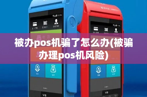 被办pos机骗了怎么办(被骗办理pos机风险)