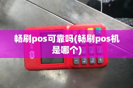 畅刷pos可靠吗(畅刷pos机是哪个)
