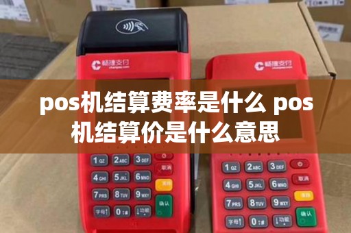 pos机结算费率是什么 pos机结算价是什么意思