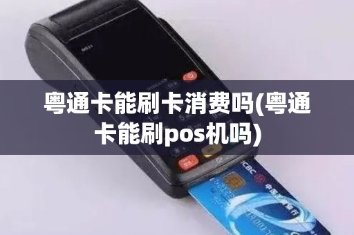 粤通卡能刷卡消费吗(粤通卡能刷pos机吗)