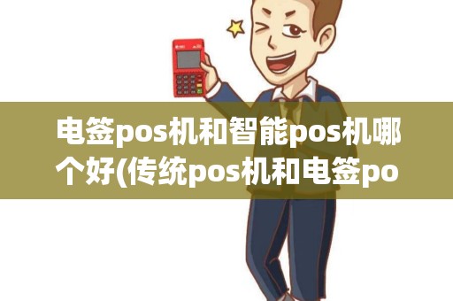 电签pos机和智能pos机哪个好(传统pos机和电签pos机的区别)