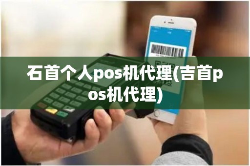 石首个人pos机代理(吉首pos机代理)