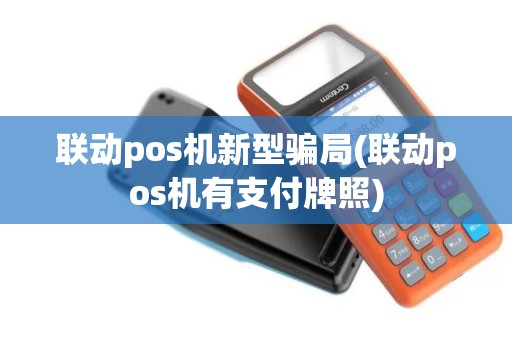 联动pos机新型骗局(联动pos机有支付牌照)