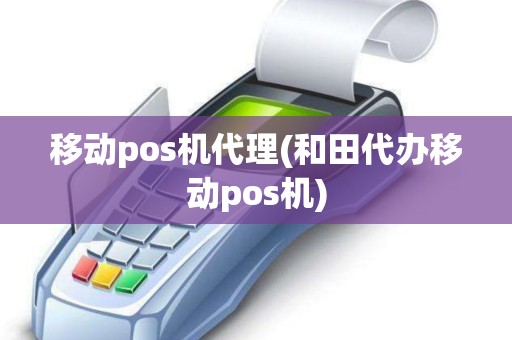 移动pos机代理(和田代办移动pos机)