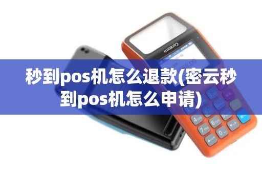 秒到pos机怎么退款(密云秒到pos机怎么申请)