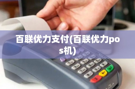 百联优力支付(百联优力pos机)