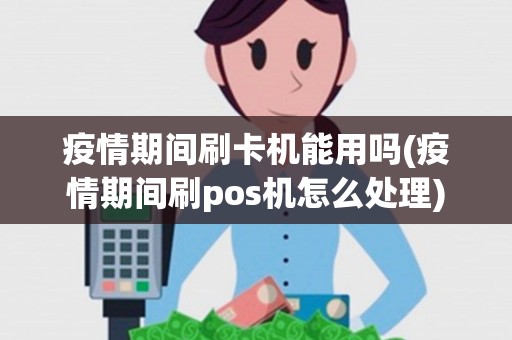 疫情期间刷卡机能用吗(疫情期间刷pos机怎么处理)