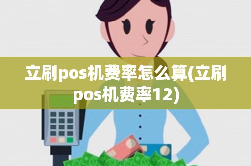 立刷pos机费率怎么算(立刷pos机费率12)