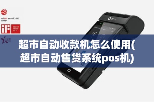 超市自动收款机怎么使用(超市自动售货系统pos机)