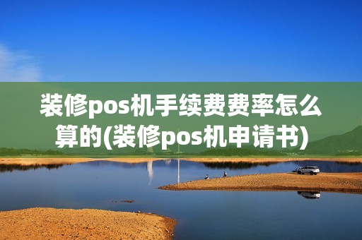 装修pos机手续费费率怎么算的(装修pos机申请书)