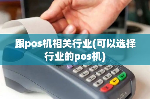 跟pos机相关行业(可以选择行业的pos机) 跟pos机相关行业(可以选择行业的pos机)