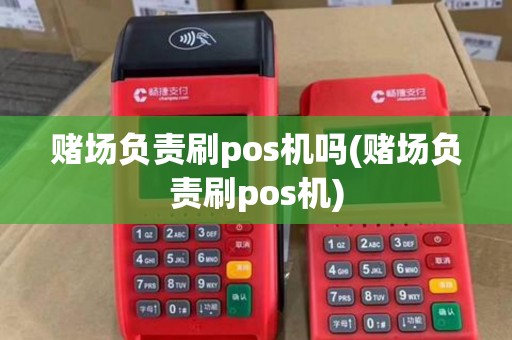 赌场负责刷pos机吗(赌场负责刷pos机) 赌场负责刷pos机吗(赌场负责刷pos机)